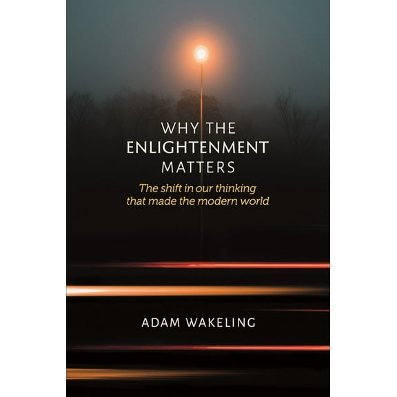 Why the Enlightenment Matters: The Shift in Our Thinking That Made the Modern World, (Paperback)