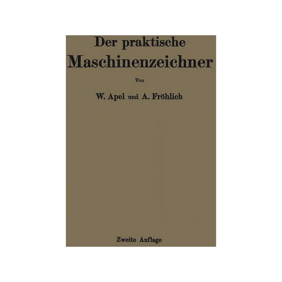 Der Praktische Maschinenzeichner: Leitfaden FÃ¼r Die AusfÃ¼hrung Moderner Maschinentechnischer Zeichnungen, (Paperback)