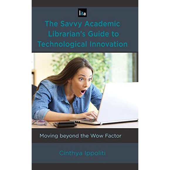 The Savvy Academic Librarian's Guide to Technological Innovation: Moving beyond the Wow Factor (LITA Guides)
