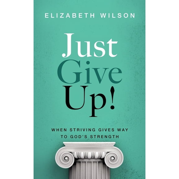 Just Give Up!: When Striving Gives Way to God's Strength, (Paperback)