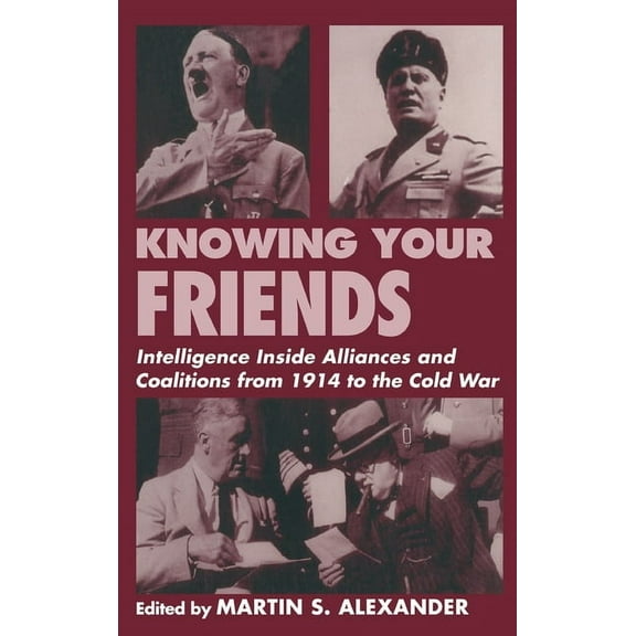 Studies in Intelligence Knowing Your Friends: Intelligence Inside Alliances and Coalitions from 1914 to the Cold War, (Hardcover)