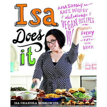 Isa Does It : Amazingly Easy, Wildly Delicious Vegan Recipes for Every Day of the
