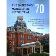 The Emergency Management Institute at 70 : From Civil Defense to Emergency Management in an Education and Training Institution (Paperback)