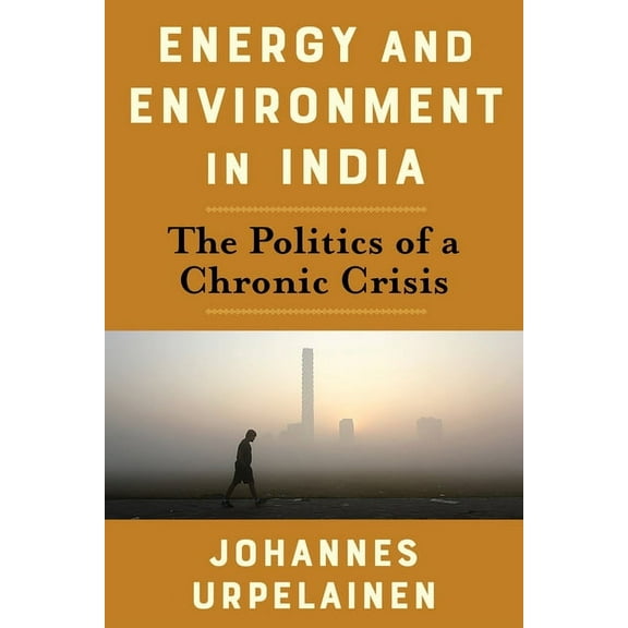 Center on Global Energy Policy Energy and Environment in India: The Politics of a Chronic Crisis, (Paperback)