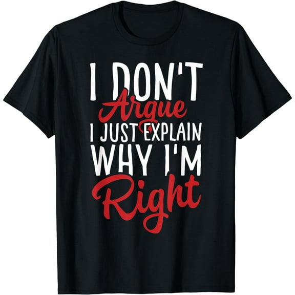 I don't argue, I just explain why I'm right Funny T-shirt is for T-shirt sny T-shirt lady