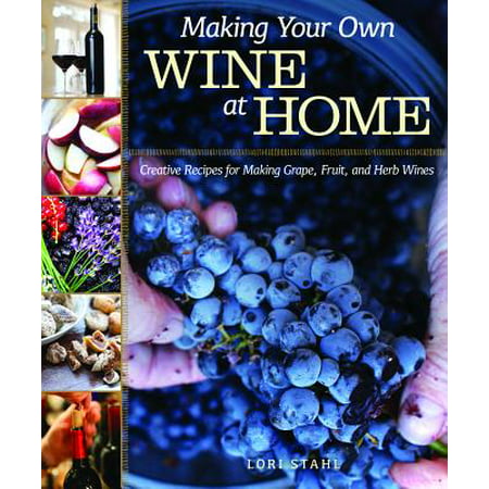 Making Your Own Wine at Home : Creative Recipes for Making Grape, Fruit, and Herb (Best Grapes For Winemaking)