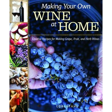 Lory Food - Making Your Own Wine at Home : Creative Recipes for Making Grape, Fruit, and Herb Wines
