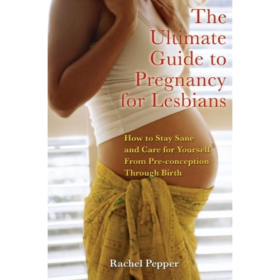 Ultimate Guide to Pregnancy for Lesbians: How to Stay Sane and Care for Yourself from Pre-Conception Through Birth (Revi, (Paperback)