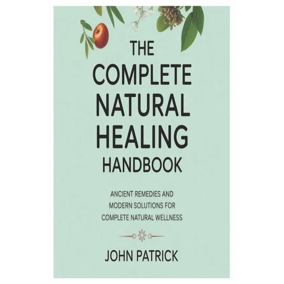 The complete natural healing handbook: ancient remedies and modern solutions for complete natural wellness, (Paperback)