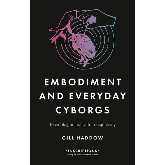Inscriptions Embodiment and Everyday Cyborgs: Technologies That Alter Subjectivity, Book 2, (Hardcover)