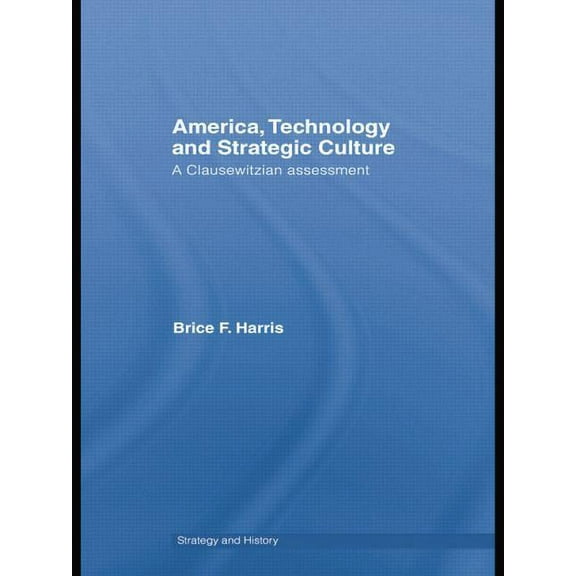 Strategy and History America, Technology and Strategic Culture: A Clausewitzian Assessment, (Paperback)