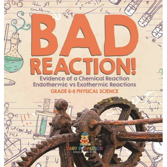 Bad Reaction! Evidence of a Chemical Reaction Endothermic vs Exothermic Reactions Grade 6-8 Physical Science, (Hardcover)