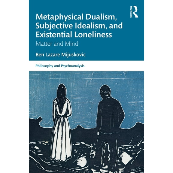Philosophy and Psychoanalysis Metaphysical Dualism, Subjective Idealism, and Existential Loneliness: Matter and Mind, (Paperback)