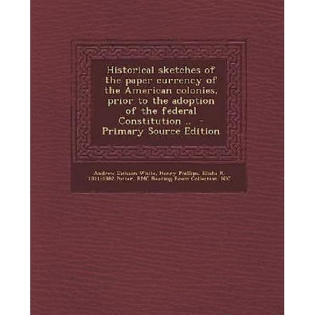 Historical Sketches of the Paper Currency of the American Colonies, Prior to the Adoption of the Federal Constitution.