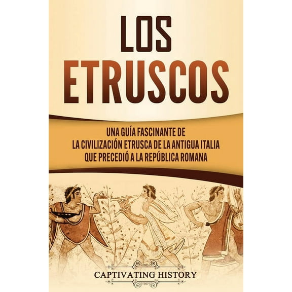 Los Etruscos: Una guía fascinante de la civilización etrusca de la antigua Italia que precedió a la República romana, (Paperback)