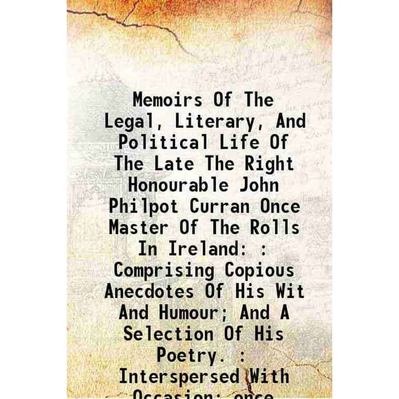 Memoirs Of The Legal, Literary, And Political Life Of The Late The Right Honourable John Philpot Curran Once Master Of The Rolls In Ireland: : Comprising Copious Anecdotes Of His Wit And H [Hardcover]