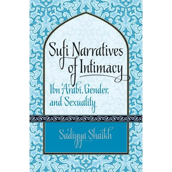 Islamic Civilization and Muslim Networks Sufi Narratives of Intimacy: Ibn 'Arabī, Gender, and Sexuality, (Paperback)