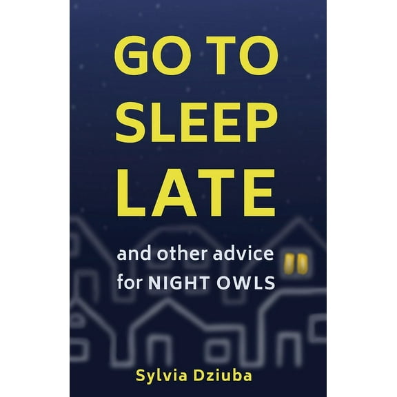 Go to Sleep Late: and Other Advice for Night Owls, (Paperback)