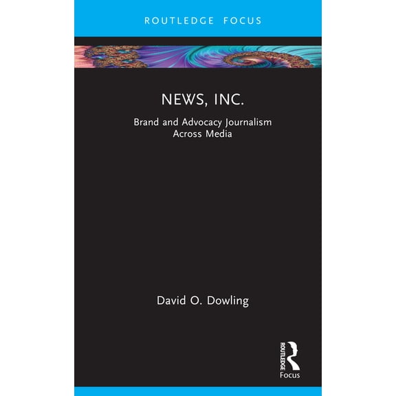 Routledge Focus on Journalism Studies News, Inc.: Brand and Advocacy Journalism Across Media, (Hardcover)