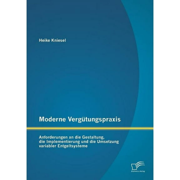Moderne Vergütungspraxis: Anforderungen an die Gestaltung, die Implementierung und die Umsetzung variabler Entgeltsysteme (Paperback)