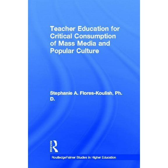 Routledgefalmer Studies in Higher Educat Teacher Education for Critical Consumption of Mass Media and Popular Culture, (Paperback)
