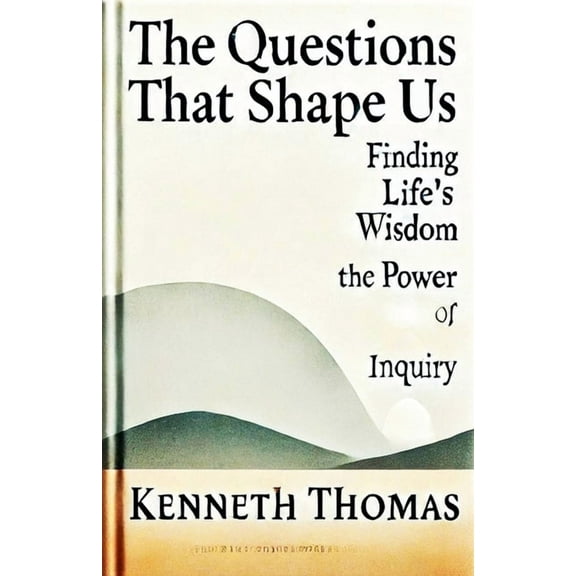The Questions That Shape Us: Finding Life's Wisdom-The Power of Inquiry, (Paperback)