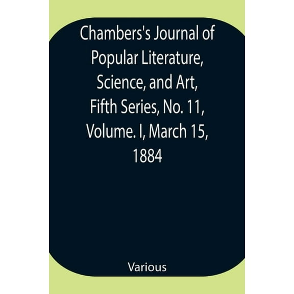 Chambers's Journal of Popular Literature, Science, and Art, Fifth Series, No. 11, Volume. I, March 15, 1884, (Paperback)
