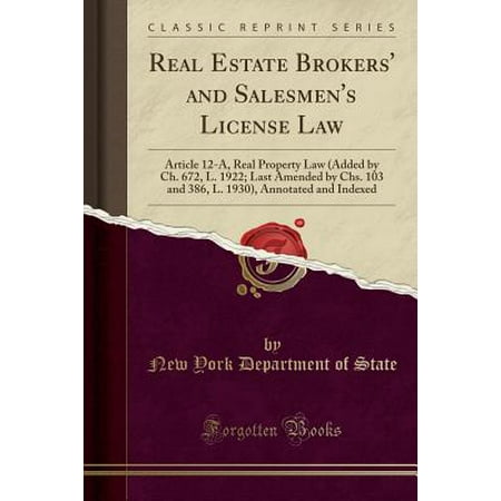 Real Estate Brokers and Salesmen s License Law : Article 12-A Real Property Law (Added by Ch. 672 L. 1922; Last Amended by Chs. 103 and 386 L. 1930) Annotated and Indexed (Classic Reprint)