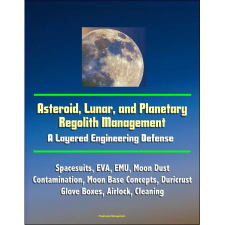 Eva Base - Asteroid, Lunar, and Planetary Regolith Management: A Layered Engineering Defense - Spacesuits, EVA, EMU, Moon Dust Contamination, Moon Base Concepts, Duricrust, Glove Boxes, Airlock, Cleaning - eBook