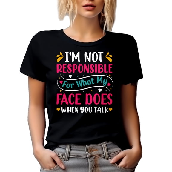 I'm Not Responsible for What My Face Does When You Talk - Sarcastic Person Quote, Black T-Shirt, Small