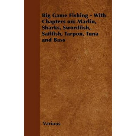Big Game Fishing - With Chapters on: Marlin, Sharks, Swordfish, Sailfish, Tarpon, Tuna and Bass -