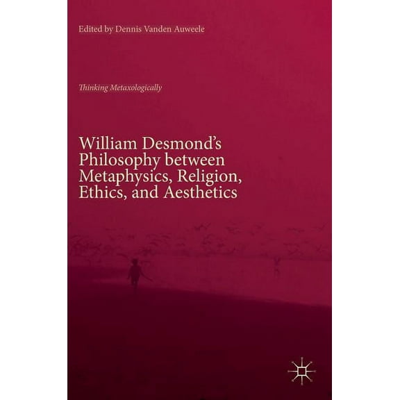 William Desmond's Philosophy Between Metaphysics, Religion, Ethics, and Aesthetics: Thinking Metaxologically, (Hardcover)