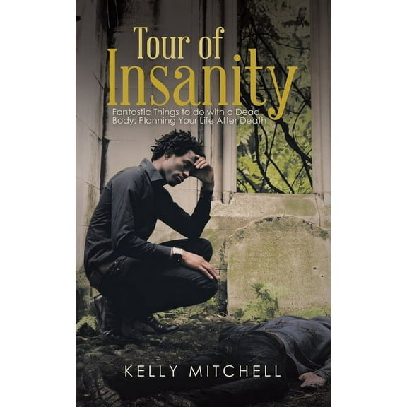 Tour of Insanity : Fantastic Things to Do With a Dead Body: Planning Your Life After Death