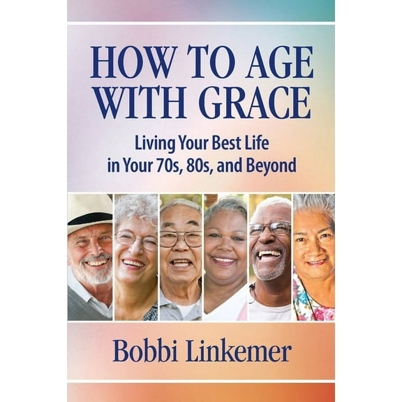 How to Age with Grace: Living Your Best Life in Your 70s, 80s, and Beyond, (Paperback)
