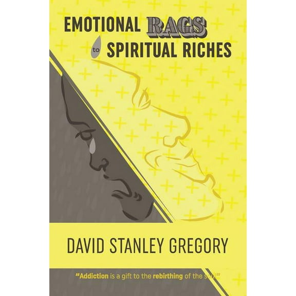 Emotional Rags to Spiritual Riches: A Personal Story of the Rags of Addiction and the Spiritual Gifts of Recovery, (Paperback)