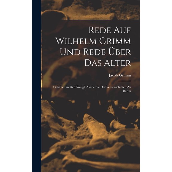 Rede Auf Wilhelm Grimm Und Rede Über Das Alter: Gehalten in Der Königl. Akademie Der Wissenschaften Zu Berlin (Hardcover)
