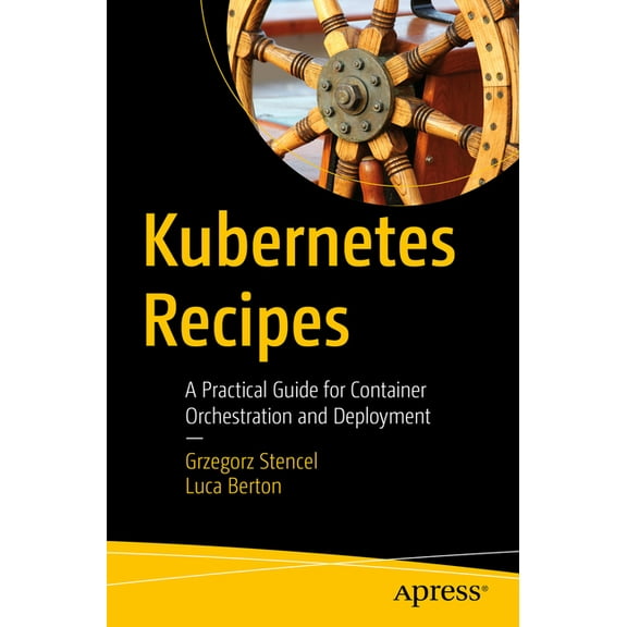 Kubernetes Recipes: A Practical Guide for Container Orchestration and Deployment, (Paperback)