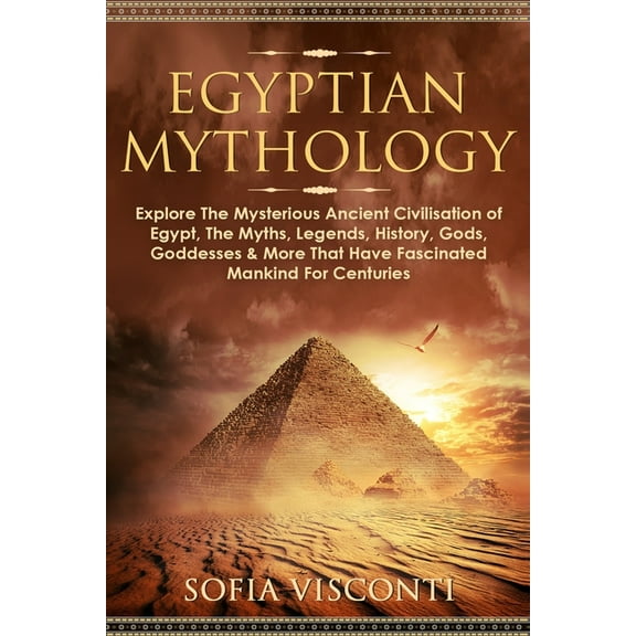 Egyptian Mythology: Explore The Mysterious Ancient Civilisation of Egypt, The Myths, Legends, History, Gods, Goddesses &, (Paperback)