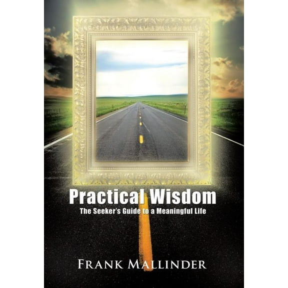 Practical Wisdom: The Seeker's Guide to a Meaningful Life, (Hardcover)