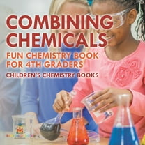 Combining Chemicals - Fun Chemistry Book for 4th Graders Children's Chemistry Books, (Paperback)
