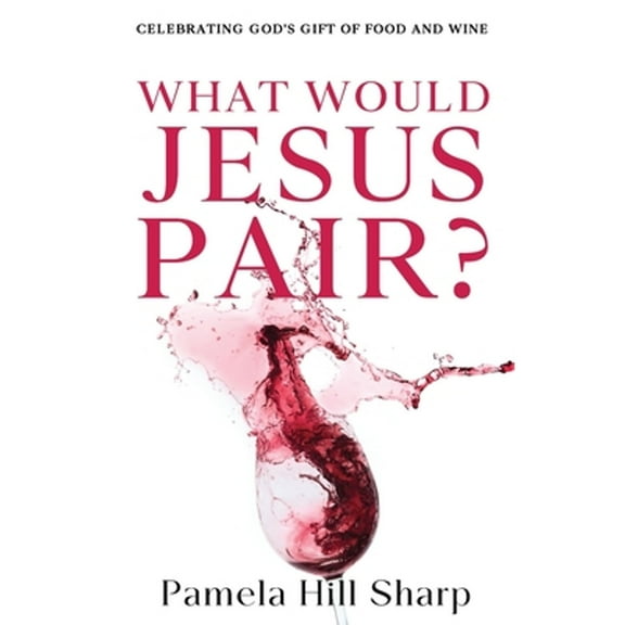 What Would Jesus Pair: Celebrating God's gift of food and wine (Paperback)