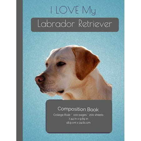 I Love My Labrador Retriever Composition Notebook: College Ruled Writer's Notebook for School / Teacher / Office / Student [ Softback * Perfect Bound * Large ]