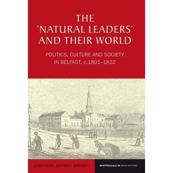 Reappraisals in Irish History The 'Natural Leaders' and Their World: Politics, Culture and Society in Belfast, C. 1801-1832, Book 1, (Paperback)