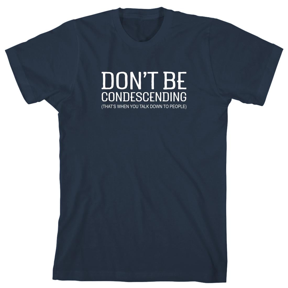 Don't Be Condescending Funny Shirt Gift Sarcastic Talk Down to People Shirts
