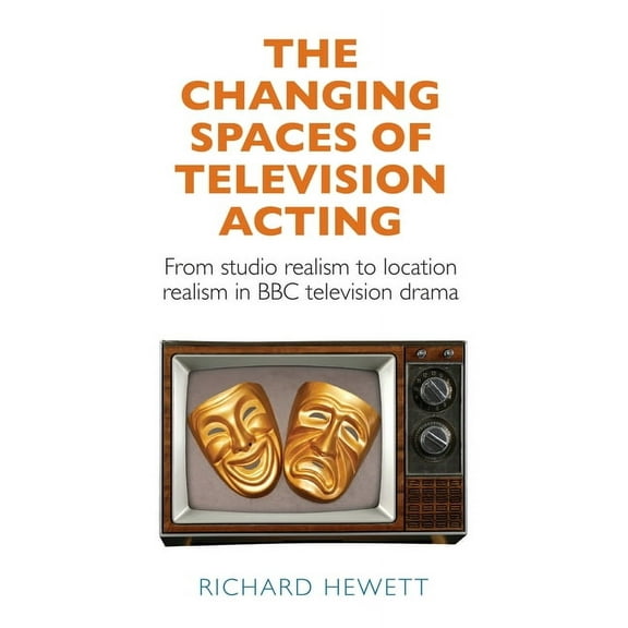 The Changing Spaces of Television Acting: From Studio Realism to Location Realism in BBC Television Drama, (Paperback)