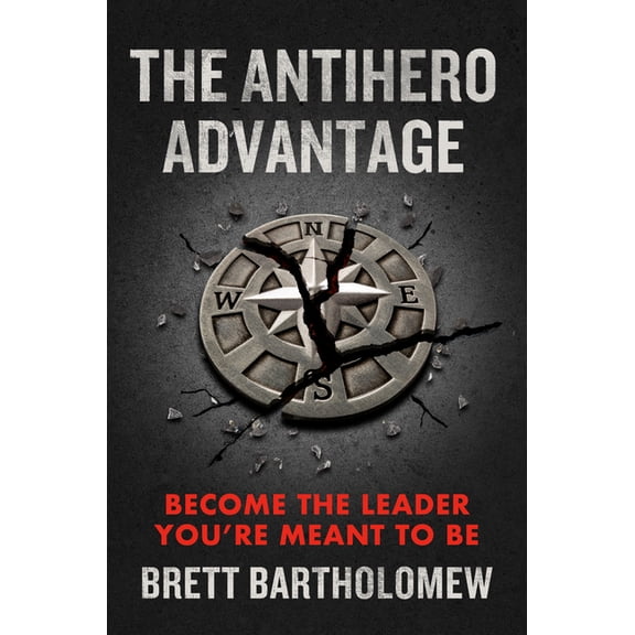 The Antihero Advantage: Become the Leader You're Meant to Be, (Hardcover)