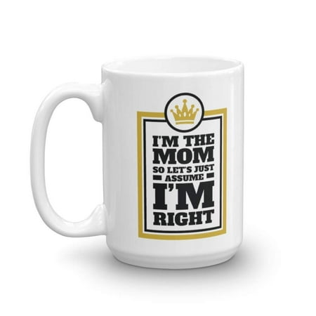 I'm The Mom So Let's Just Assume I'm Right Funny Coffee & Tea Gift Mug Cup, Stuff, Décor, Items & Novelty Mother's Day Gifts For Mother, Mommy, Mama Or Mum From Daughter, Son Or Husband