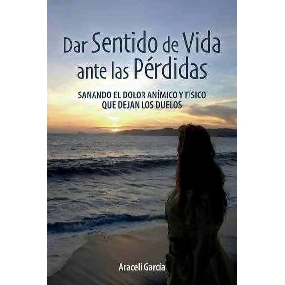 Dar Sentido de Vida ante las PÃ©rdidas: Sanando El Dolor AnÃ­mico Y FÃ­sico Que Dejan Los Duelo, (Paperback)