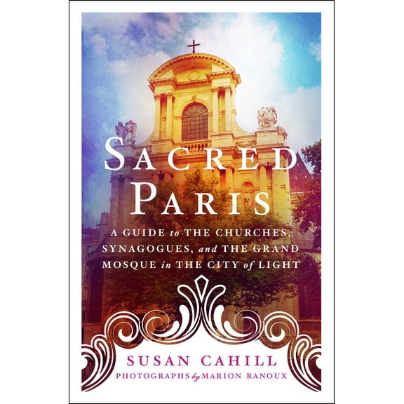 Sacred Paris : A Guide to the Churches, Synagogues, and the Grand Mosque in the City of Light (Paperback)