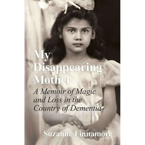 My Disappearing Mother: A Memoir of Magic and Loss in the Country of Dementia, (Hardcover)
